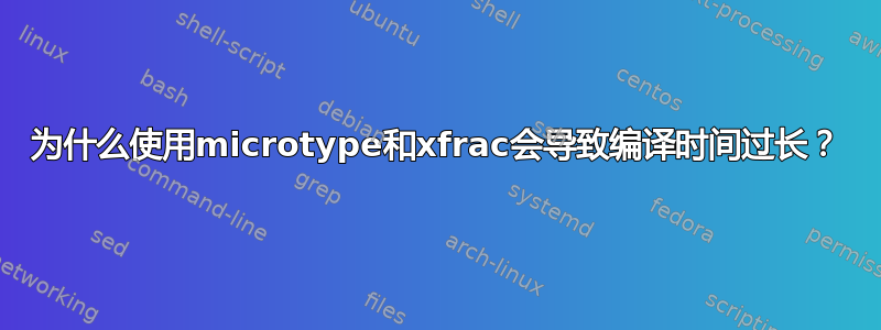 为什么使用microtype和xfrac会导致编译时间过长？