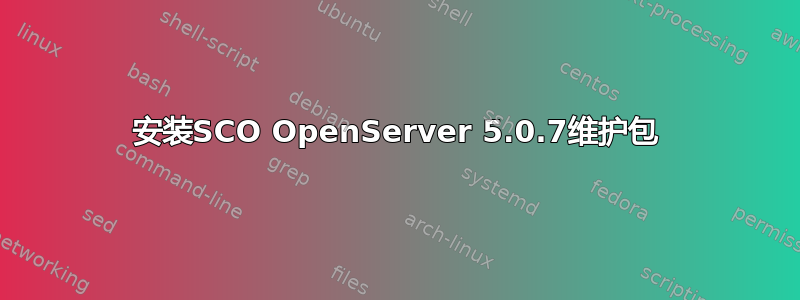 安装SCO OpenServer 5.0.7维护包