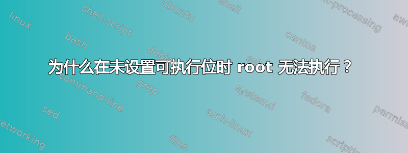 为什么在未设置可执行位时 root 无法执行？