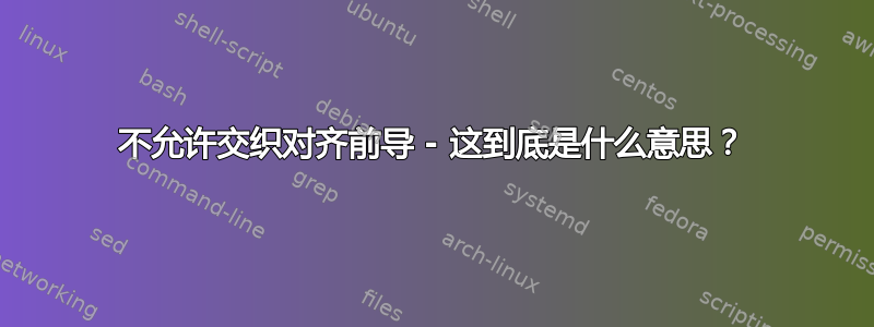 不允许交织对齐前导 - 这到底是什么意思？