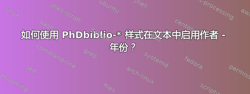 如何使用 PhDbiblio-* 样式在文本中启用作者 - 年份？