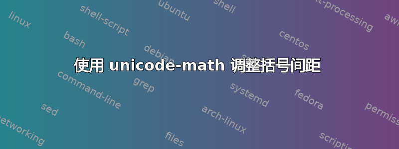 使用 unicode-math 调整括号间距