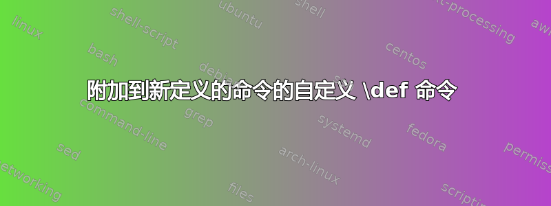 附加到新定义的命令的自定义 \def 命令