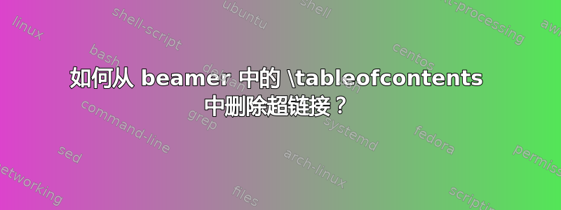 如何从 beamer 中的 \tableofcontents 中删除超链接？