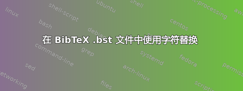 在 BibTeX .bst 文件中使用字符替换