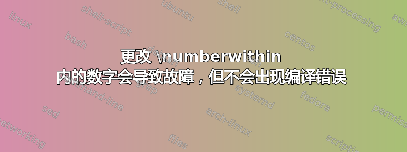 更改 \numberwithin 内的数字会导致故障，但不会出现编译错误