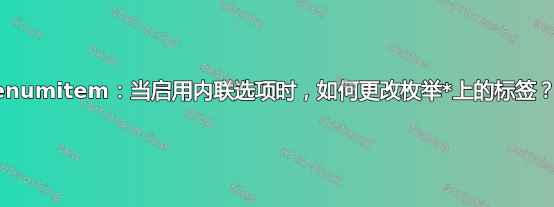 enumitem：当启用内联选项时，如何更改枚举*上的标签？