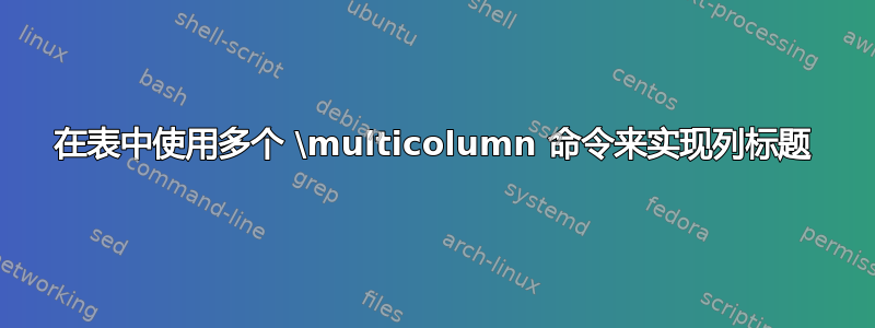 在表中使用多个 \multicolumn 命令来实现列标题