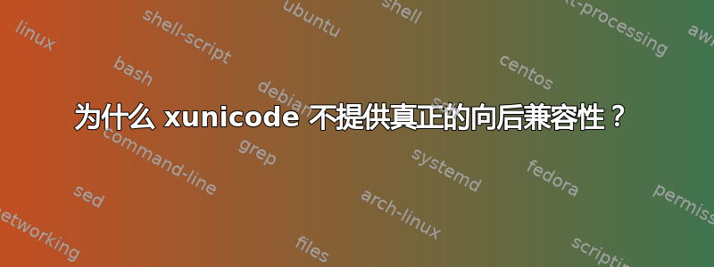 为什么 xunicode 不提供真正的向后兼容性？