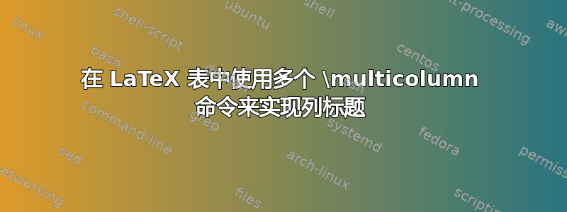 在 LaTeX 表中使用多个 \multicolumn 命令来实现列标题