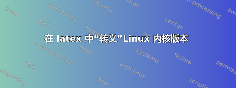 在 latex 中“转义”Linux 内核版本