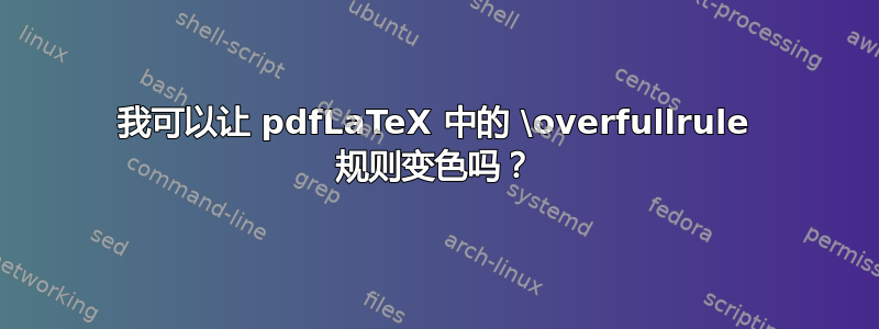 我可以让 pdfLaTeX 中的 \overfullrule 规则变色吗？