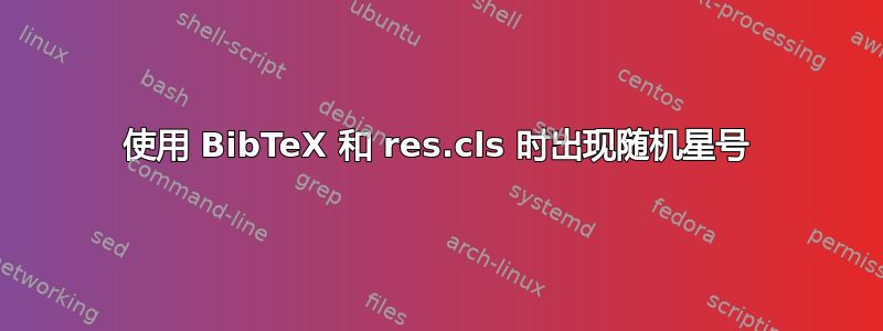 使用 BibTeX 和 res.cls 时出现随机星号