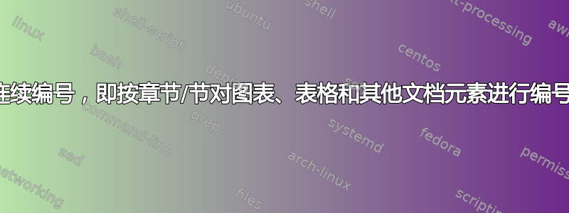 连续编号，即按章节/节对图表、表格和其他文档元素进行编号