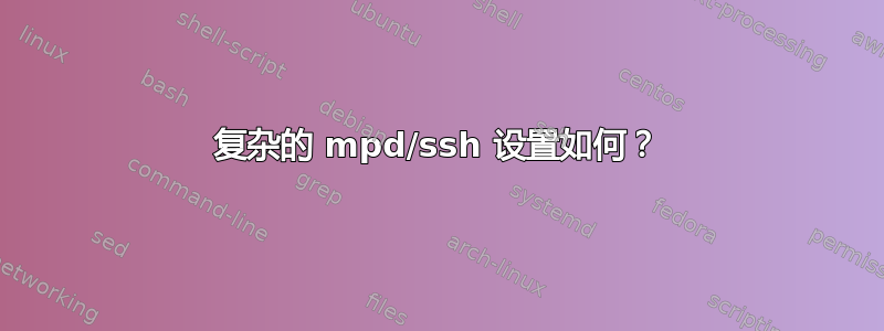 复杂的 mpd/ssh 设置如何？