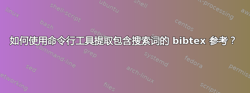 如何使用命令行工具提取包含搜索词的 bibtex 参考？