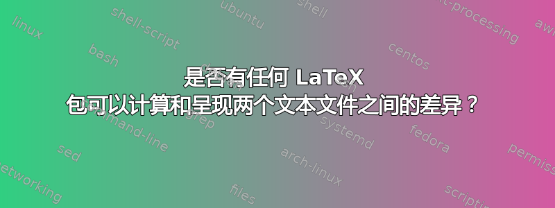 是否有任何 LaTeX 包可以计算和呈现两个文本文件之间的差异？