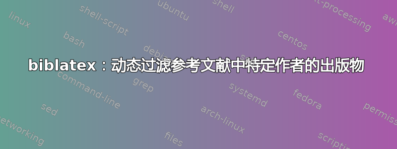 biblatex：动态过滤参考文献中特定作者的出版物