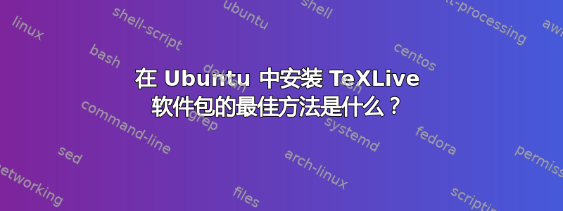 在 Ubuntu 中安装 TeXLive 软件包的最佳方法是什么？