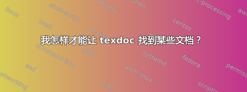 我怎样才能让 texdoc 找到某些文档？