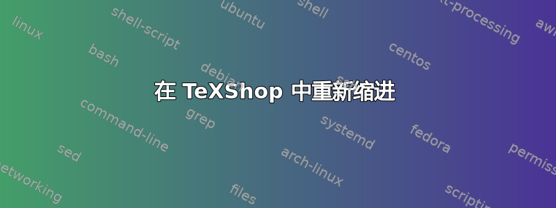 在 TeXShop 中重新缩进