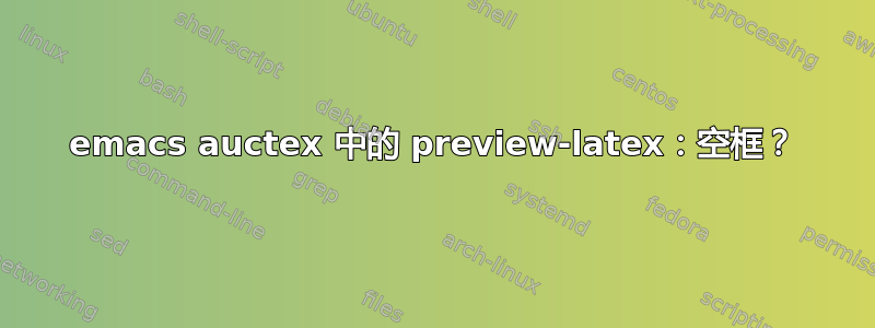 emacs auctex 中的 preview-latex：空框？