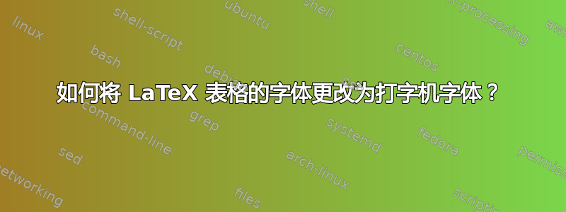 如何将 LaTeX 表格的字体更改为打字机字体？