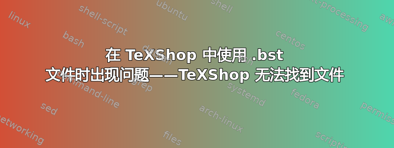 在 TeXShop 中使用 .bst 文件时出现问题——TeXShop 无法找到文件