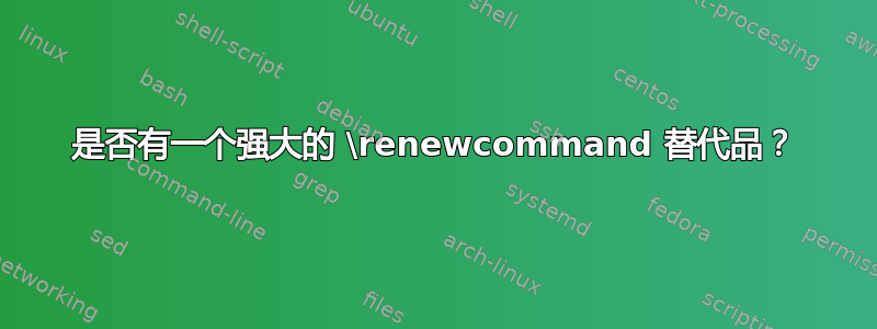 是否有一个强大的 \renewcommand 替代品？