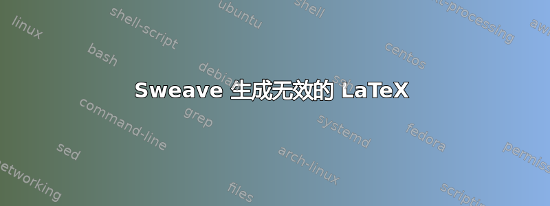 Sweave 生成​​无效的 LaTeX