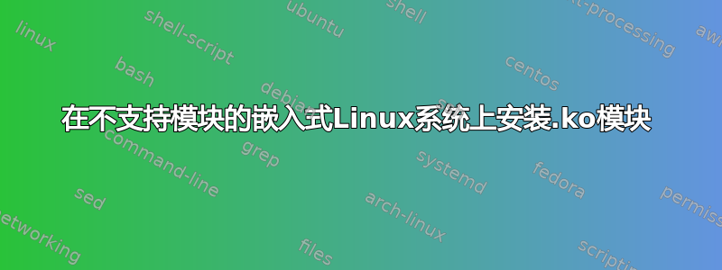 在不支持模块的嵌入式Linux系统上安装.ko模块