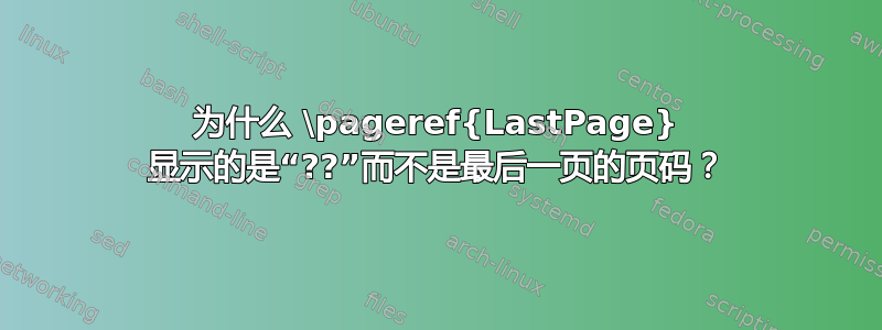 为什么 \pageref{LastPage} 显示的是“??”而不是最后一页的页码？