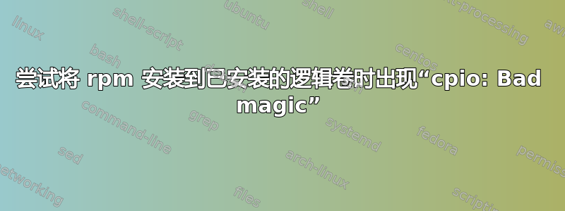 尝试将 rpm 安装到已安装的逻辑卷时出现“cpio: Bad magic”