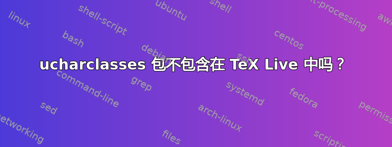 ucharclasses 包不包含在 TeX Live 中吗？