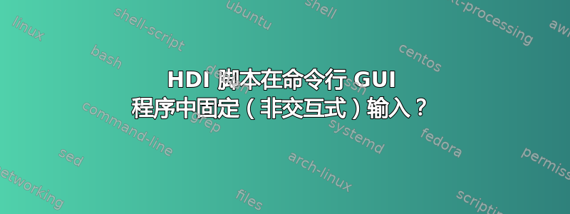 HDI 脚本在命令行 GUI 程序中固定（非交互式）输入？