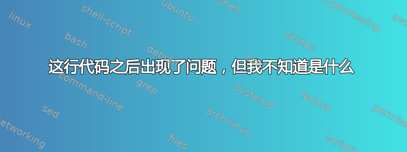 这行代码之后出现了问题，但我不知道是什么