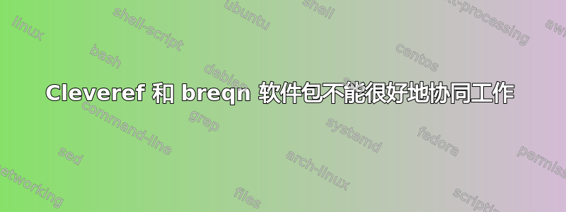 Cleveref 和 breqn 软件包不能很好地协同工作