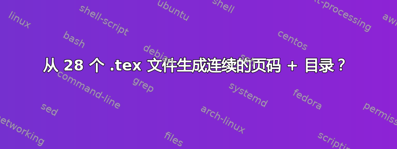 从 28 个 .tex 文件生成连续的页码 + 目录？