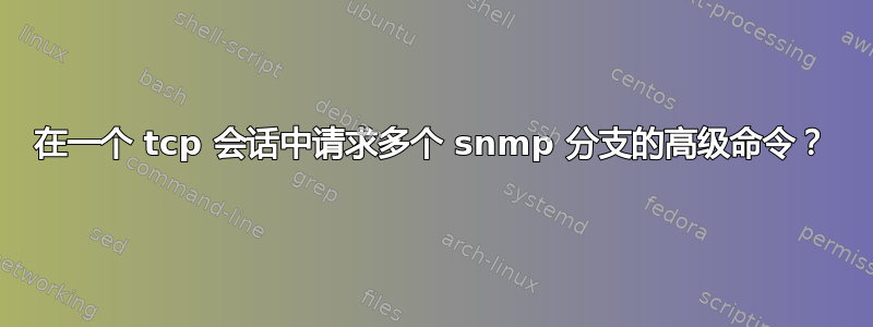 在一个 tcp 会话中请求多个 snmp 分支的高级命令？