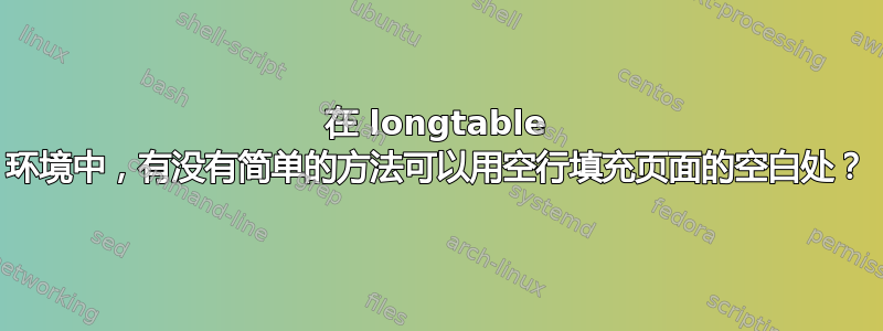 在 longtable 环境中，有没有简单的方法可以用空行填充页面的空白处？