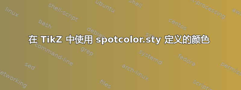 在 TikZ 中使用 spotcolor.sty 定义的颜色