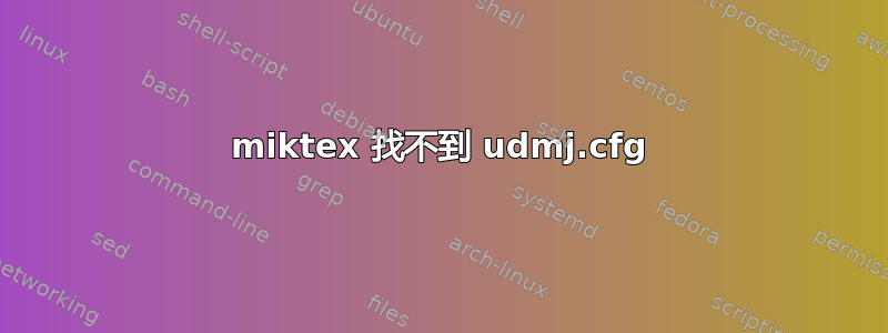 miktex 找不到 udmj.cfg