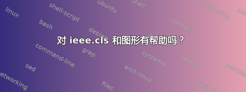 对 ieee.cls 和图形有帮助吗？