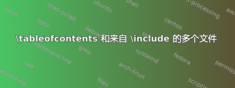 \tableofcontents 和来自 \include 的多个文件