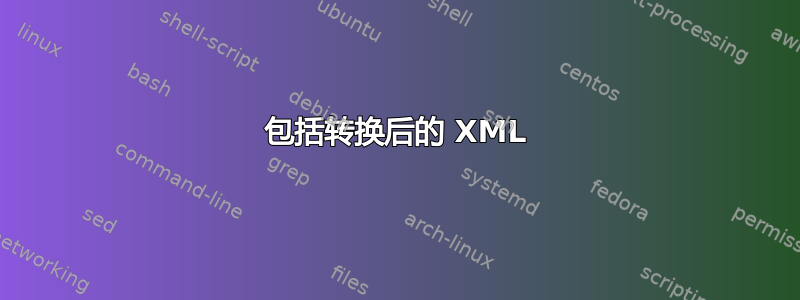 包括转换后的 XML