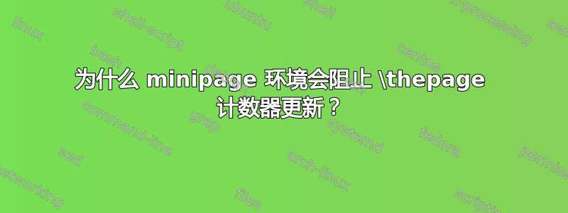 为什么 minipage 环境会阻止 \thepage 计数器更新？