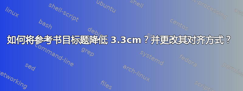 如何将参考书目标题降低 3.3cm？并更改其对齐方式？