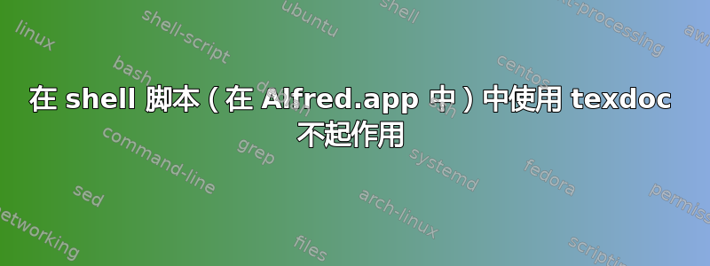 在 shell 脚本（在 Alfred.app 中）中使用 texdoc 不起作用