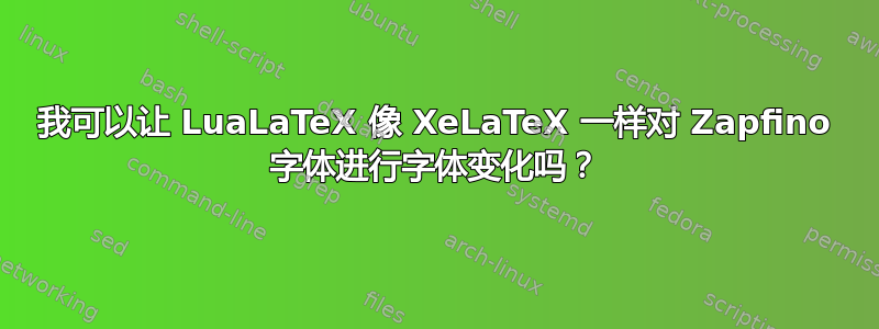 我可以让 LuaLaTeX 像 XeLaTeX 一样对 Zapfino 字体进行字体变化吗？