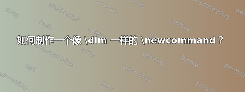 如何制作一个像 \dim 一样的 \newcommand？